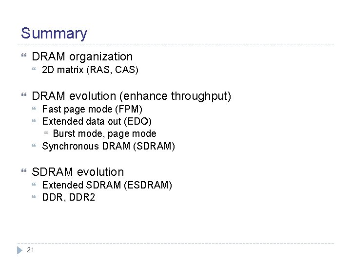 Summary DRAM organization DRAM evolution (enhance throughput) 2 D matrix (RAS, CAS) Fast page