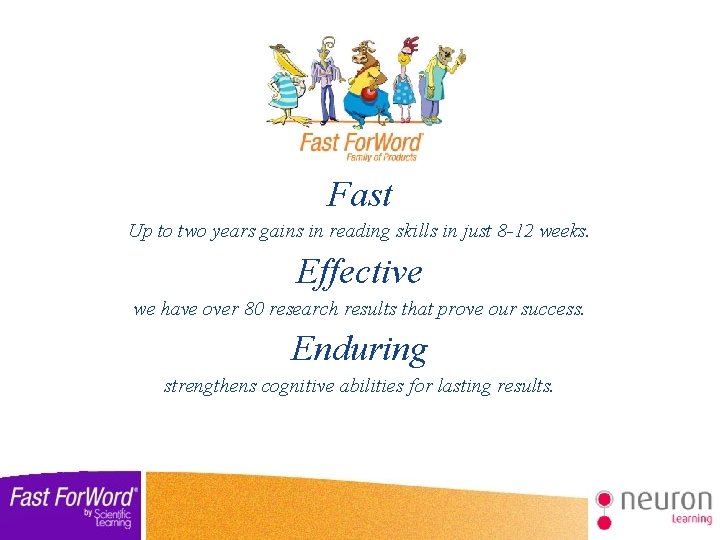 Fast Up to two years gains in reading skills in just 8 -12 weeks.