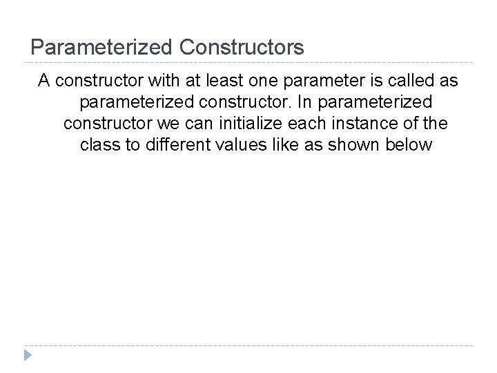 Parameterized Constructors A constructor with at least one parameter is called as parameterized constructor.