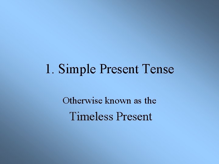 1. Simple Present Tense Otherwise known as the Timeless Present 