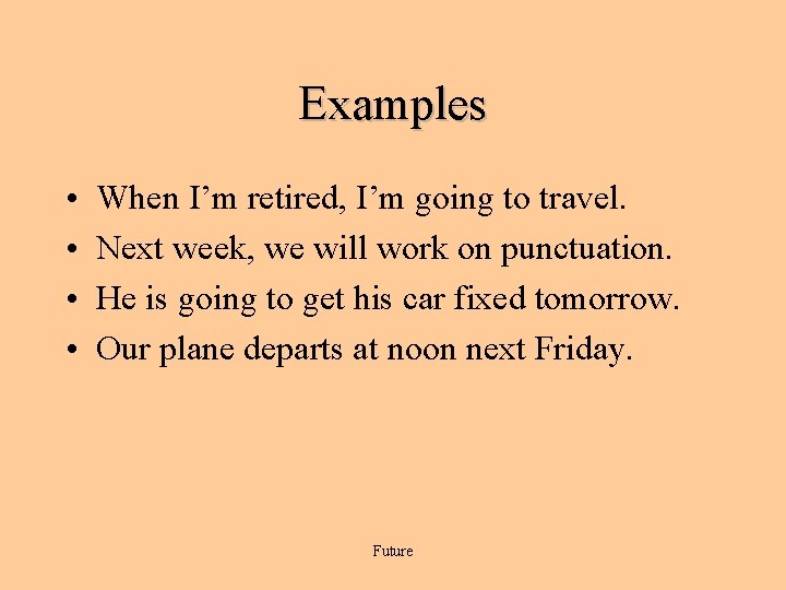 Examples • • When I’m retired, I’m going to travel. Next week, we will