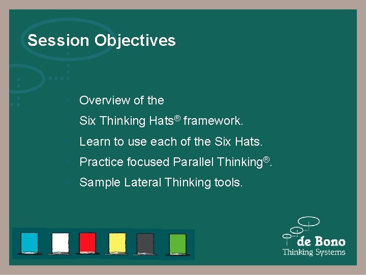 Session Objectives § Overview of the Six Thinking Hats® framework. § Learn to use