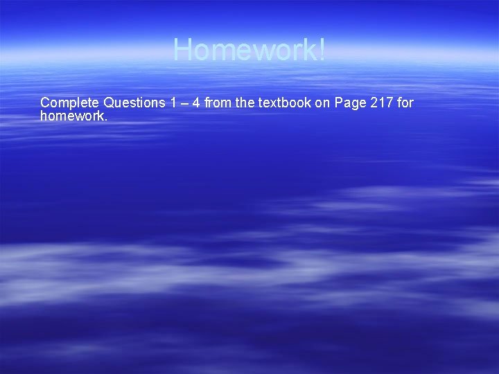 Homework! Complete Questions 1 – 4 from the textbook on Page 217 for homework. Homework! Complete Questions 1 – 4 from the textbook on Page 217 for homework.