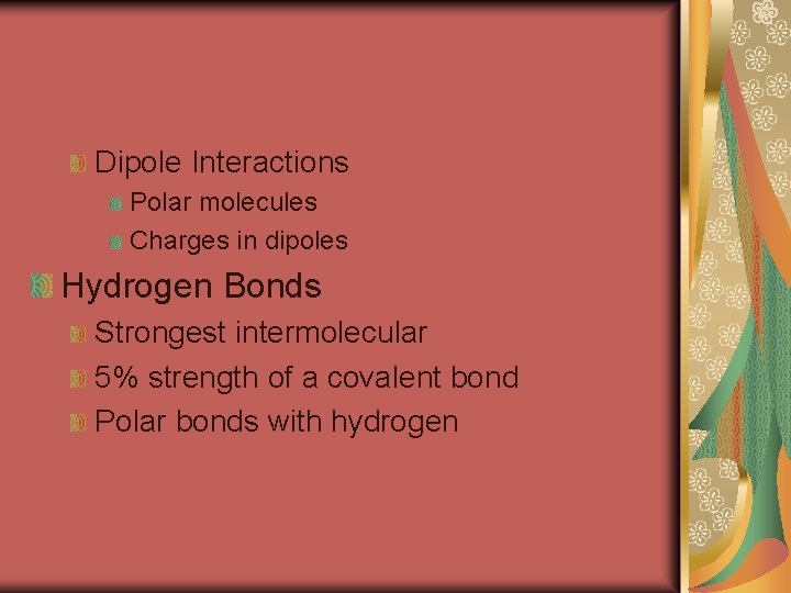 Dipole Interactions Polar molecules Charges in dipoles Hydrogen Bonds Strongest intermolecular 5% strength of