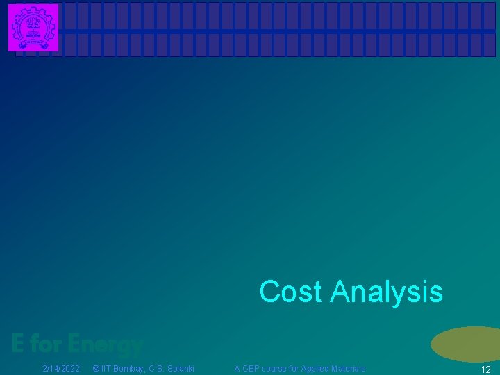 Cost Analysis E for Energy 2/14/2022 © IIT Bombay, C. S. Solanki A CEP