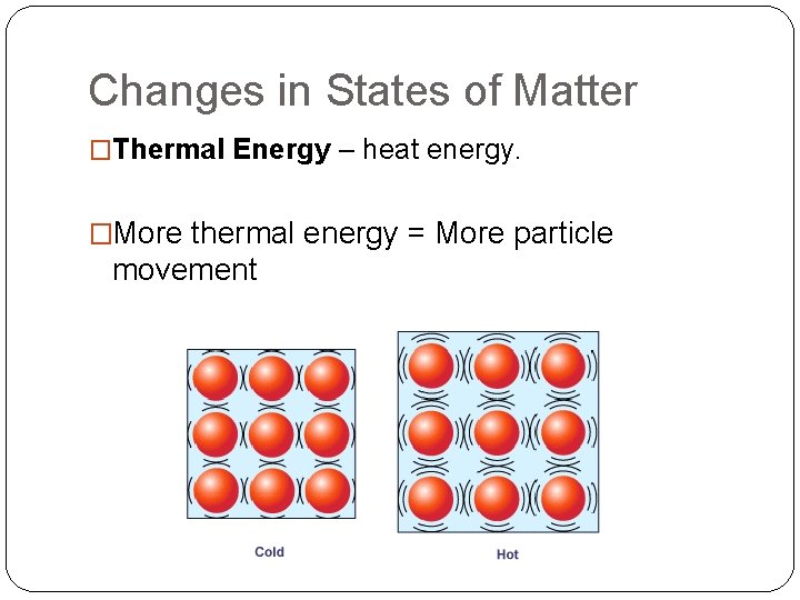 Changes in States of Matter �Thermal Energy – heat energy. �More thermal energy =