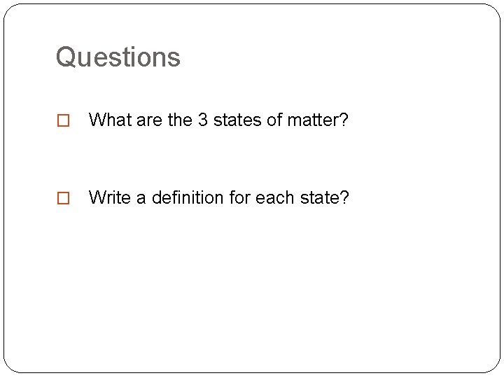 Questions � What are the 3 states of matter? � Write a definition for