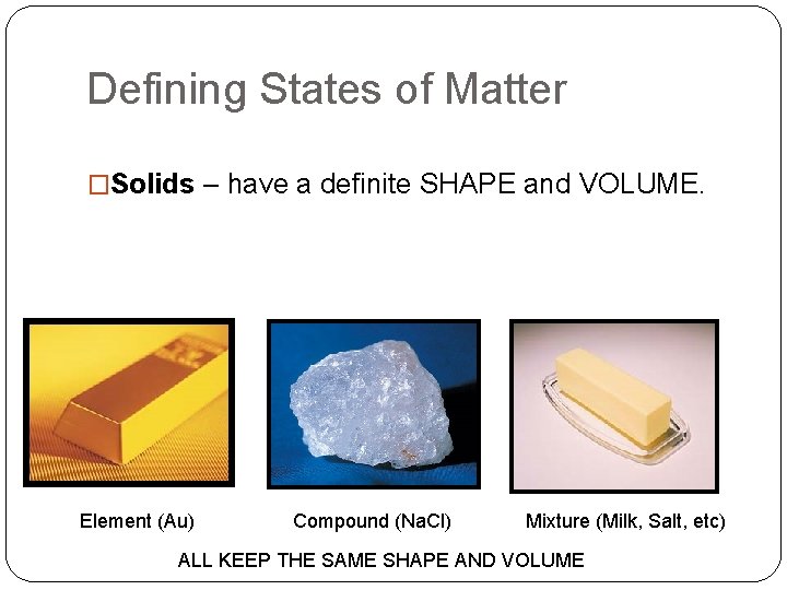 Defining States of Matter �Solids – have a definite SHAPE and VOLUME. Element (Au)