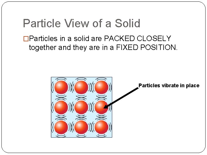 Particle View of a Solid �Particles in a solid are PACKED CLOSELY together and