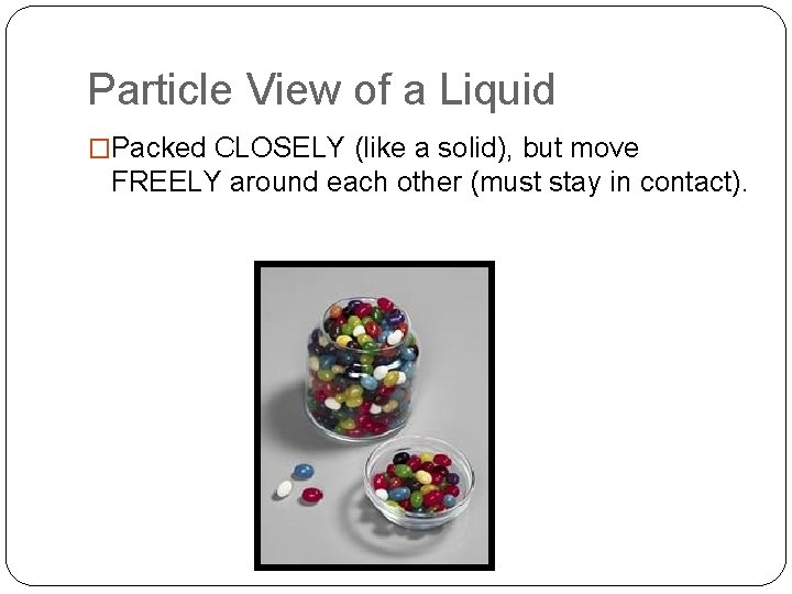 Particle View of a Liquid �Packed CLOSELY (like a solid), but move FREELY around