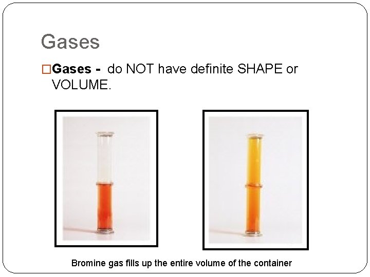 Gases �Gases - do NOT have definite SHAPE or VOLUME. Bromine gas fills up