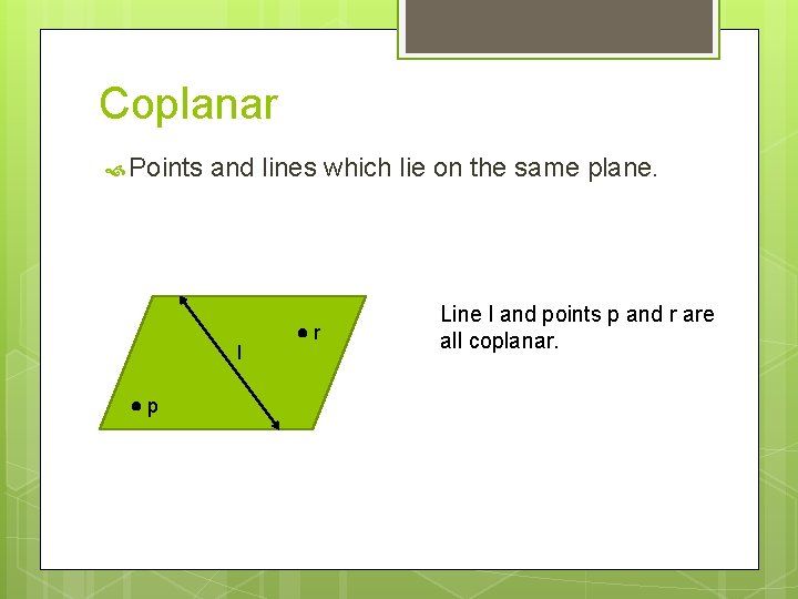 Coplanar Points and lines which lie on the same plane. l p r Line