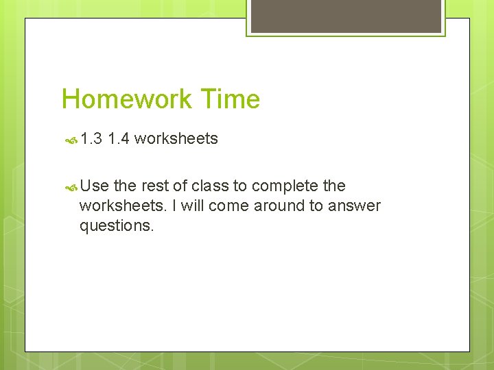 Homework Time 1. 3 1. 4 worksheets Use the rest of class to complete