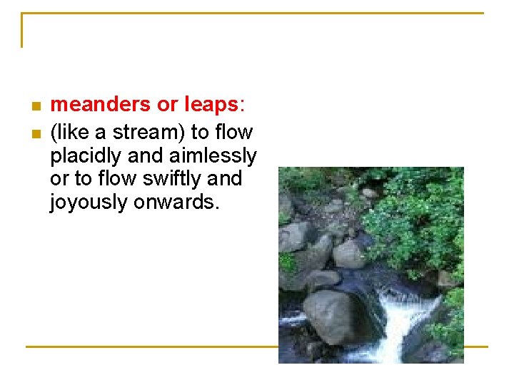 n n meanders or leaps: (like a stream) to flow placidly and aimlessly or