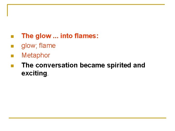 n n The glow. . . into flames: glow; flame Metaphor The conversation became
