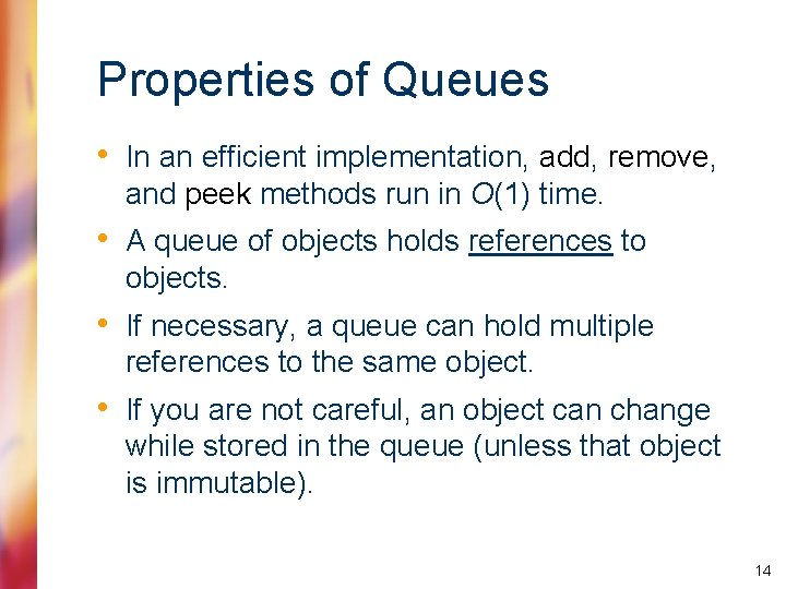 Properties of Queues • In an efficient implementation, add, remove, and peek methods run