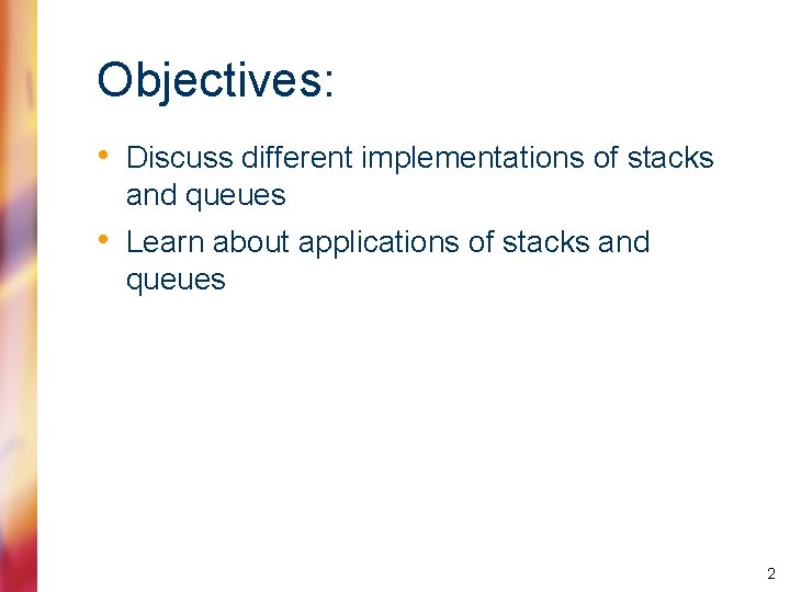 Objectives: • Discuss different implementations of stacks and queues • Learn about applications of