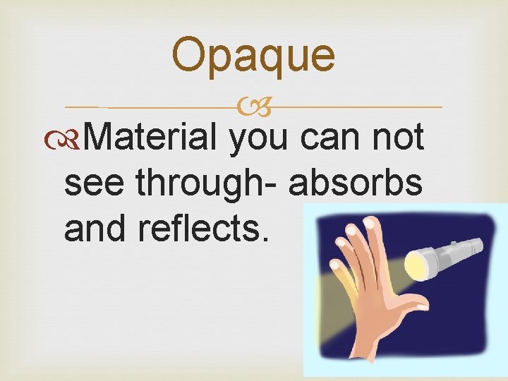 Opaque Material you can not see through- absorbs and reflects. 