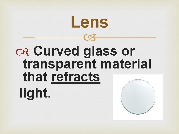 Lens Curved glass or transparent material that refracts light. 