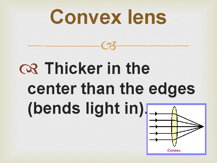Convex lens Thicker in the center than the edges (bends light in). 