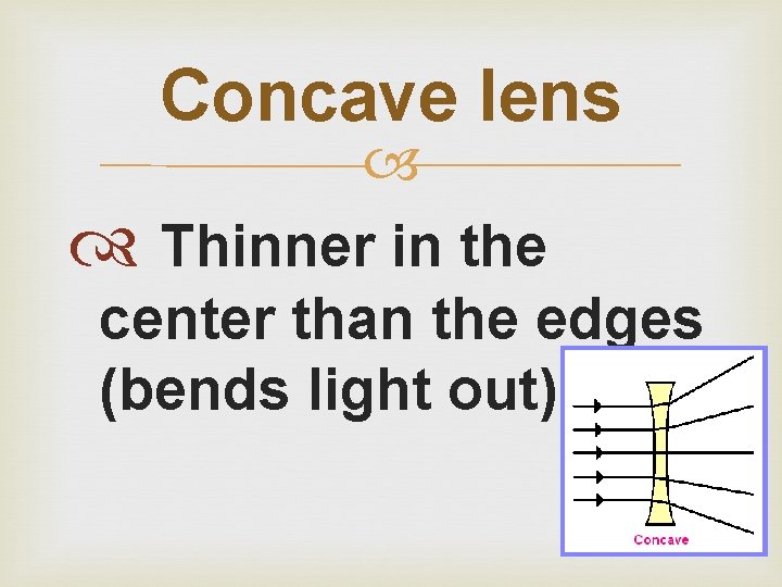 Concave lens Thinner in the center than the edges (bends light out). 