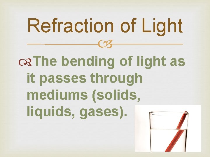 Refraction of Light The bending of light as it passes through mediums (solids, liquids,