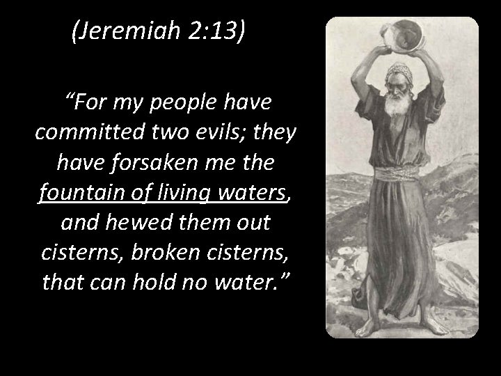 (Jeremiah 2: 13) “For my people have committed two evils; they have forsaken me