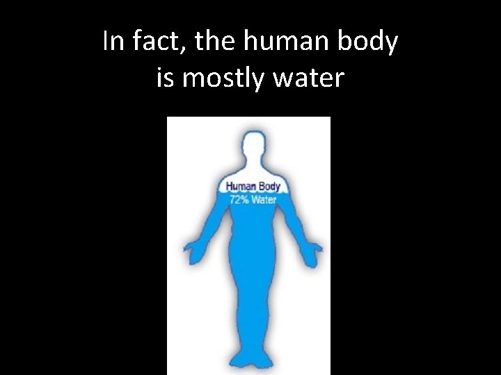 In fact, the human body is mostly water 
