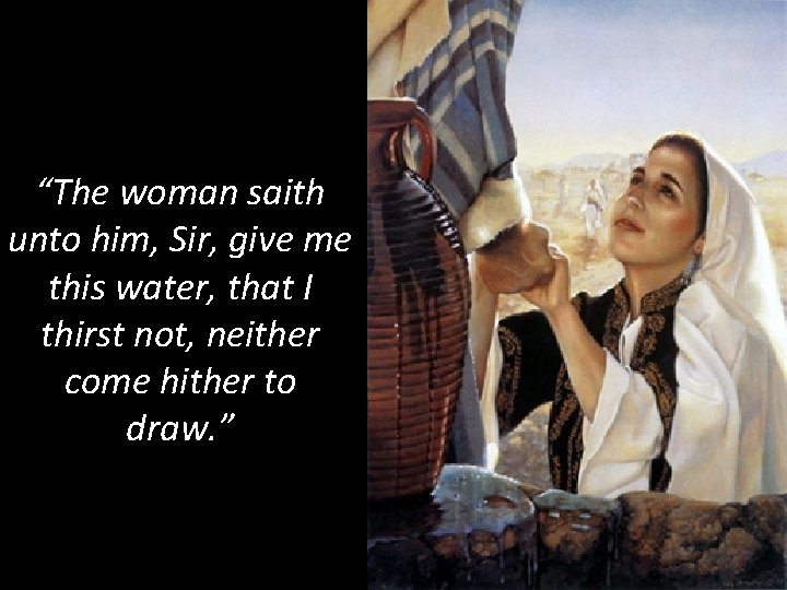“The woman saith unto him, Sir, give me this water, that I thirst not,