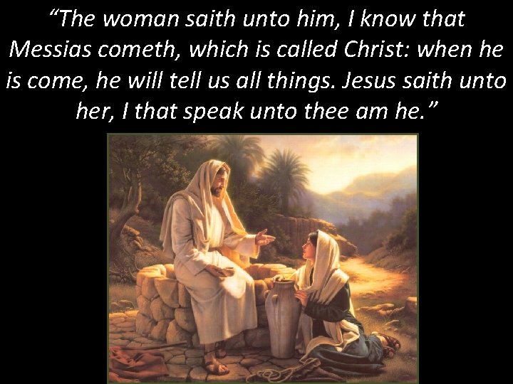 “The woman saith unto him, I know that Messias cometh, which is called Christ: