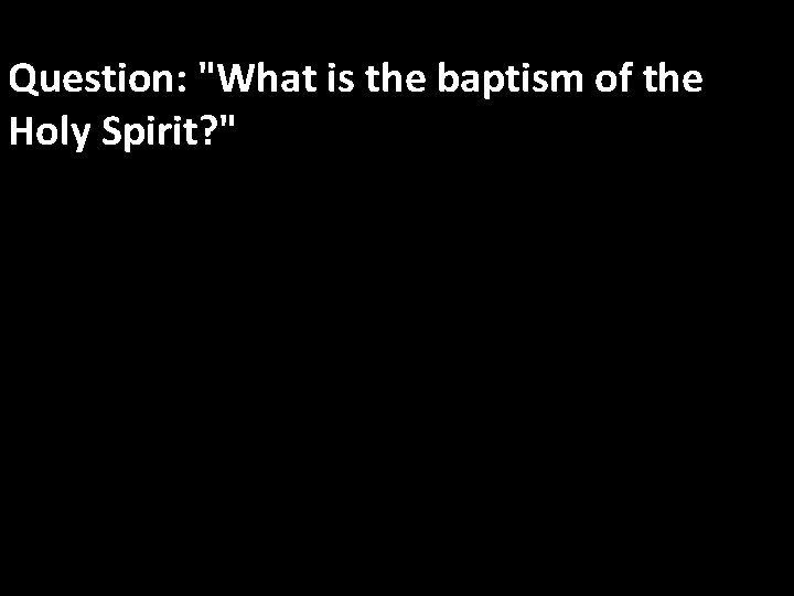 Question: "What is the baptism of the Holy Spirit? " Answer: The baptism of