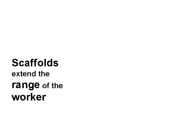 Scaffolds extend the range of the worker 