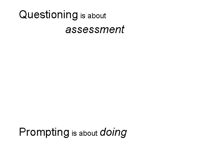 Questioning is about assessment Prompting is about doing 