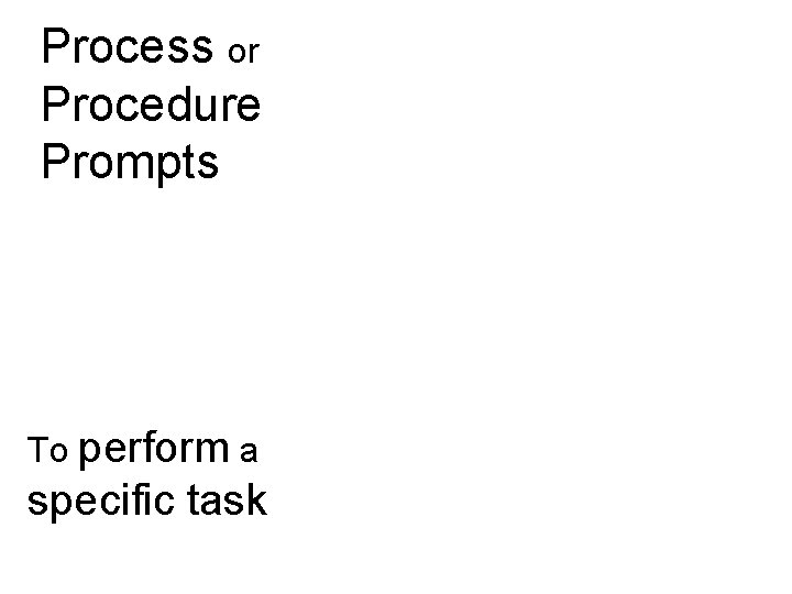 Process or Procedure Prompts To perform a specific task 