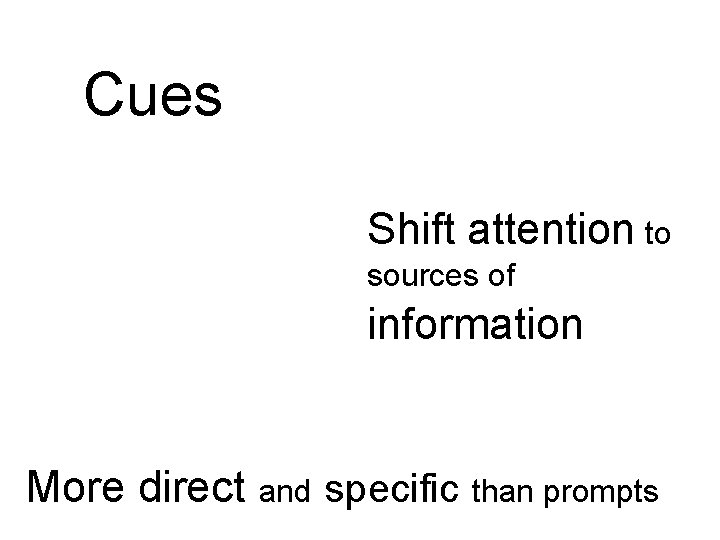Cues Shift attention to sources of information More direct and specific than prompts 