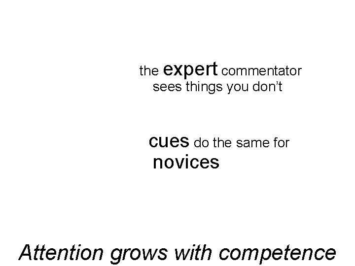 the expert commentator sees things you don’t cues do the same for novices Attention