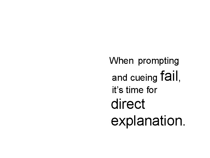 When prompting and cueing fail, it’s time for direct explanation. 