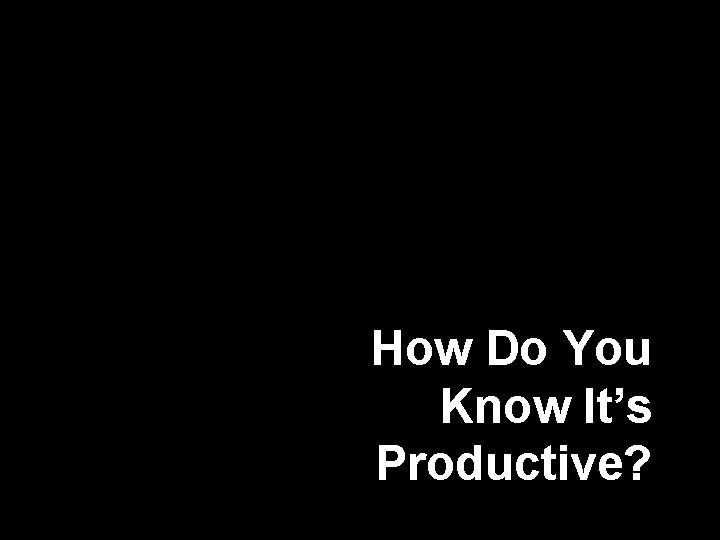 How Do You Know It’s Productive? 