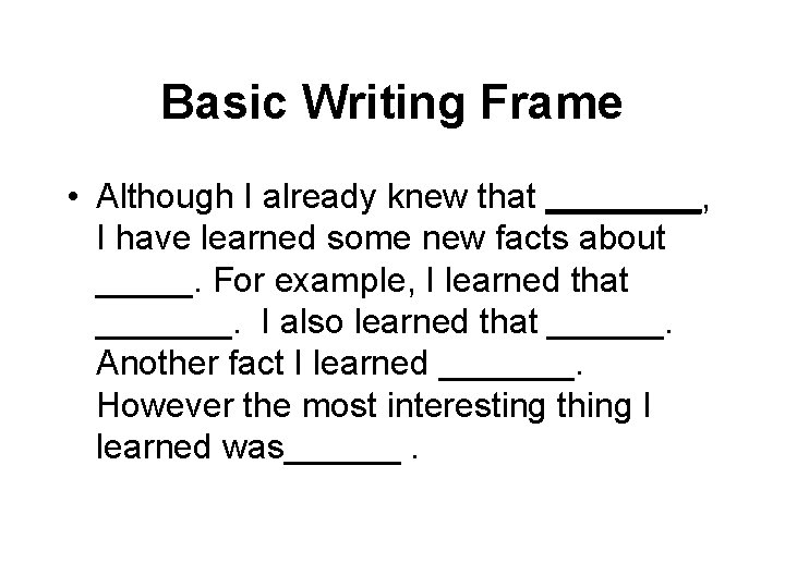 Basic Writing Frame • Although I already knew that ____, I have learned some