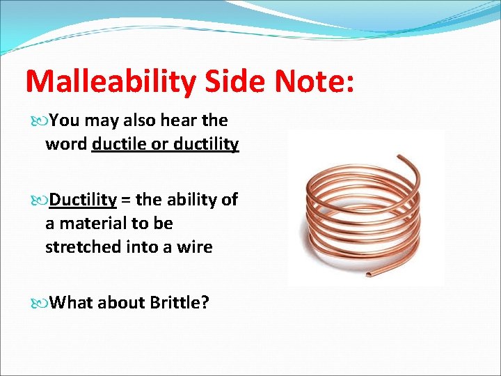 Malleability Side Note: You may also hear the word ductile or ductility Ductility =