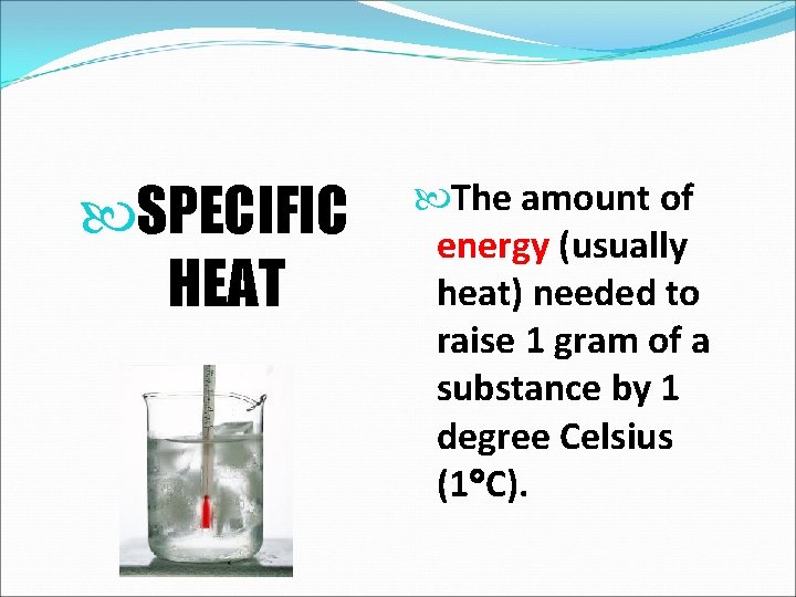  SPECIFIC HEAT The amount of energy (usually heat) needed to raise 1 gram