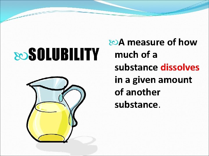  SOLUBILITY A measure of how much of a substance dissolves in a given