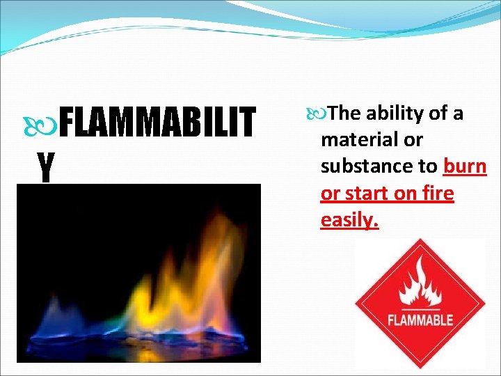  FLAMMABILIT Y The ability of a material or substance to burn or start