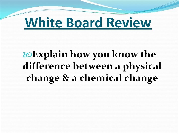 White Board Review Explain how you know the difference between a physical change &