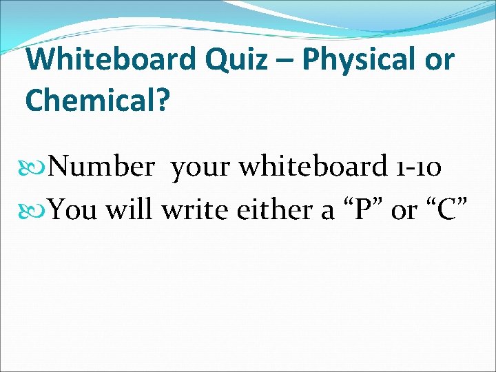Whiteboard Quiz – Physical or Chemical? Number your whiteboard 1 -10 You will write