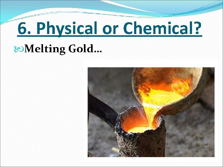 6. Physical or Chemical? Melting Gold… 