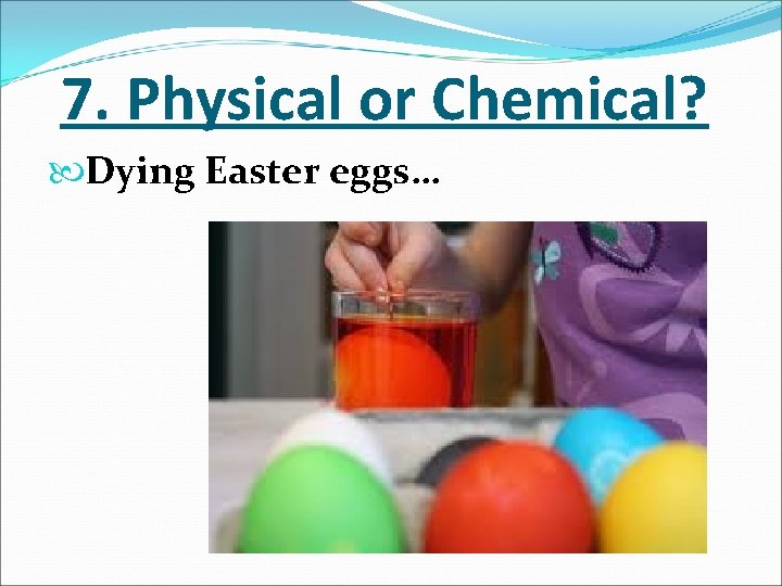 7. Physical or Chemical? Dying Easter eggs… 