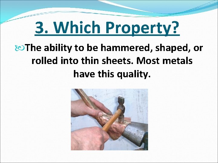 3. Which Property? The ability to be hammered, shaped, or rolled into thin sheets.
