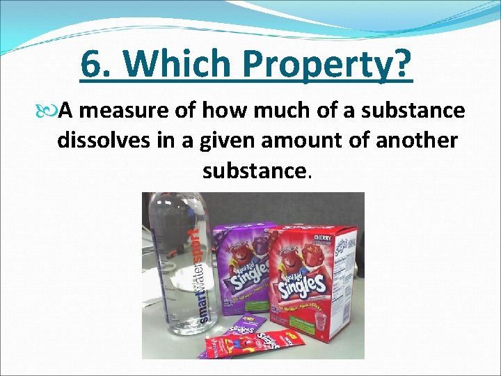 6. Which Property? A measure of how much of a substance dissolves in a
