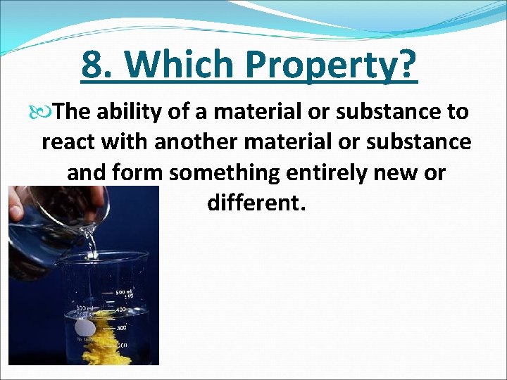 8. Which Property? The ability of a material or substance to react with another